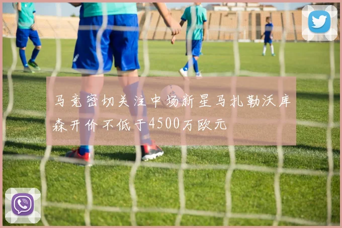 马竞密切关注中场新星马扎勒沃库森开价不低于4500万欧元