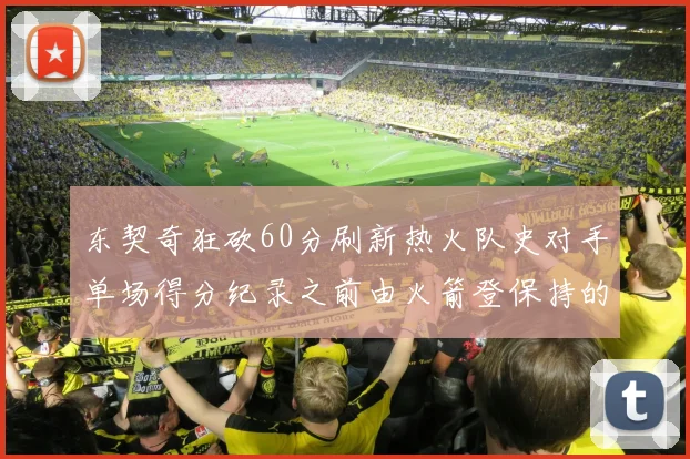 东契奇狂砍60分刷新热火队史对手单场得分纪录之前由火箭登保持的58分被打破
