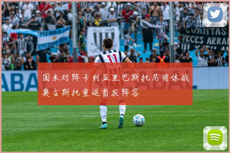 国米对阵卡利亚里巴斯托尼将休战奥古斯托重返首发阵容