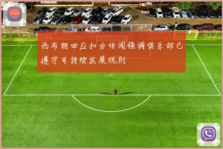 西布朗回应扣分传闻强调俱乐部已遵守可持续发展规则