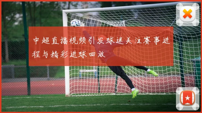 中超直播视频引发球迷关注赛事进程与精彩进球回放
