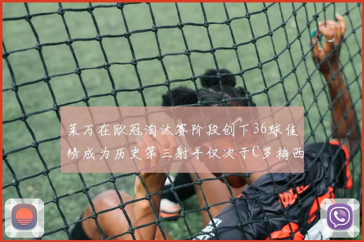 莱万在欧冠淘汰赛阶段创下36球佳绩成为历史第三射手仅次于C罗梅西