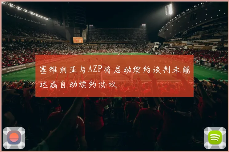 塞维利亚与AZP将启动续约谈判未能达成自动续约协议