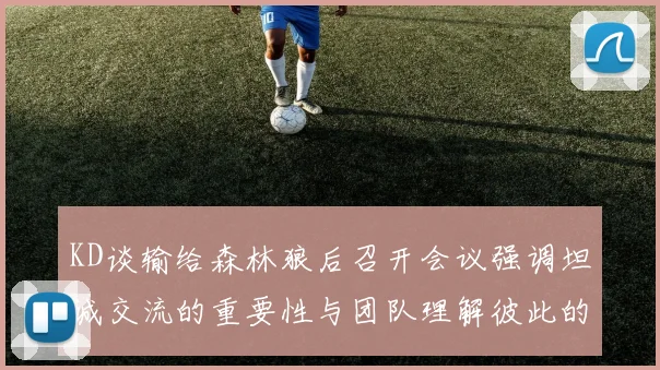 KD谈输给森林狼后召开会议强调坦诚交流的重要性与团队理解彼此的经历