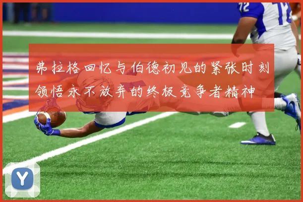 弗拉格回忆与伯德初见的紧张时刻领悟永不放弃的终极竞争者精神